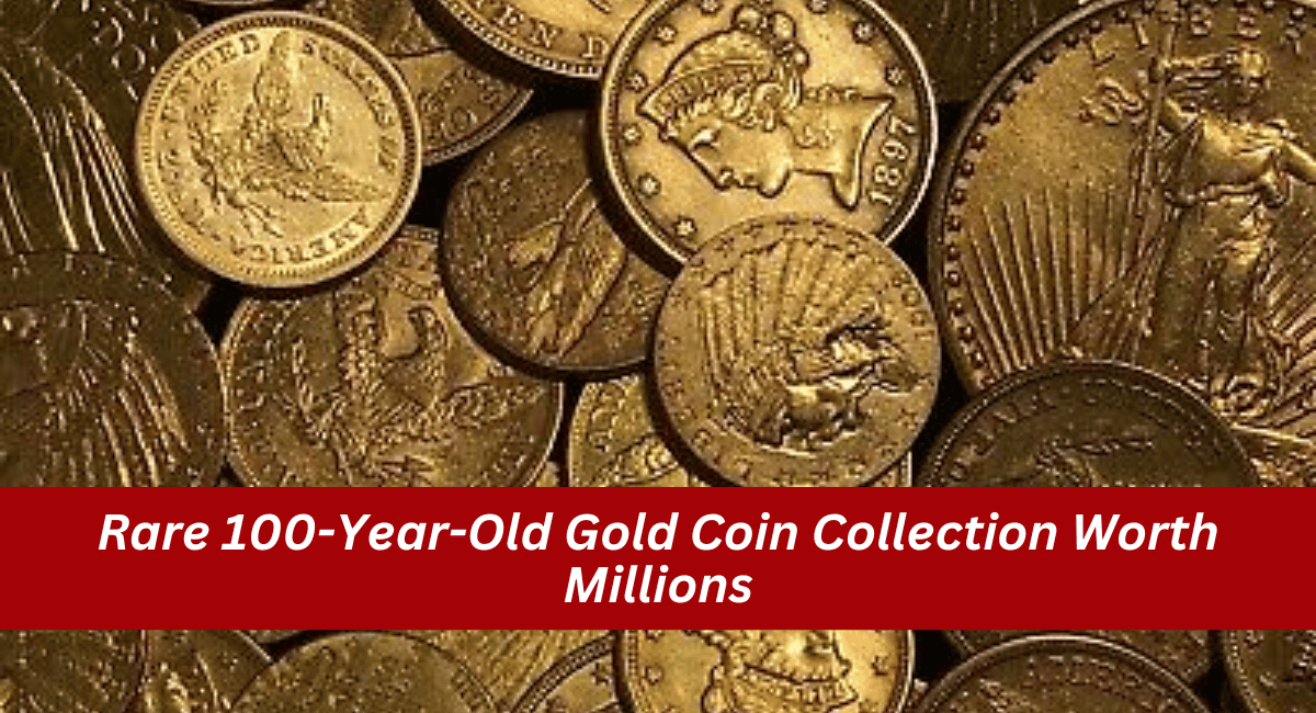 Rare 100-Year-Old Gold Coin Collection Worth Millions